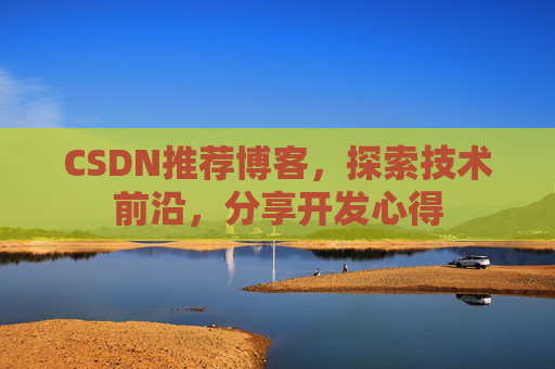 CSDN推荐博客，探索技术前沿，分享开发心得
